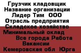 Грузчик-кладовщик › Название организации ­ Лидер Тим, ООО › Отрасль предприятия ­ Складское хозяйство › Минимальный оклад ­ 32 000 - Все города Работа » Вакансии   . Кемеровская обл.,Юрга г.